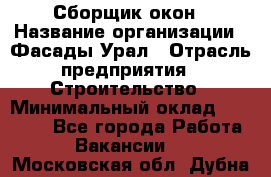 Сборщик окон › Название организации ­ Фасады-Урал › Отрасль предприятия ­ Строительство › Минимальный оклад ­ 25 000 - Все города Работа » Вакансии   . Московская обл.,Дубна г.